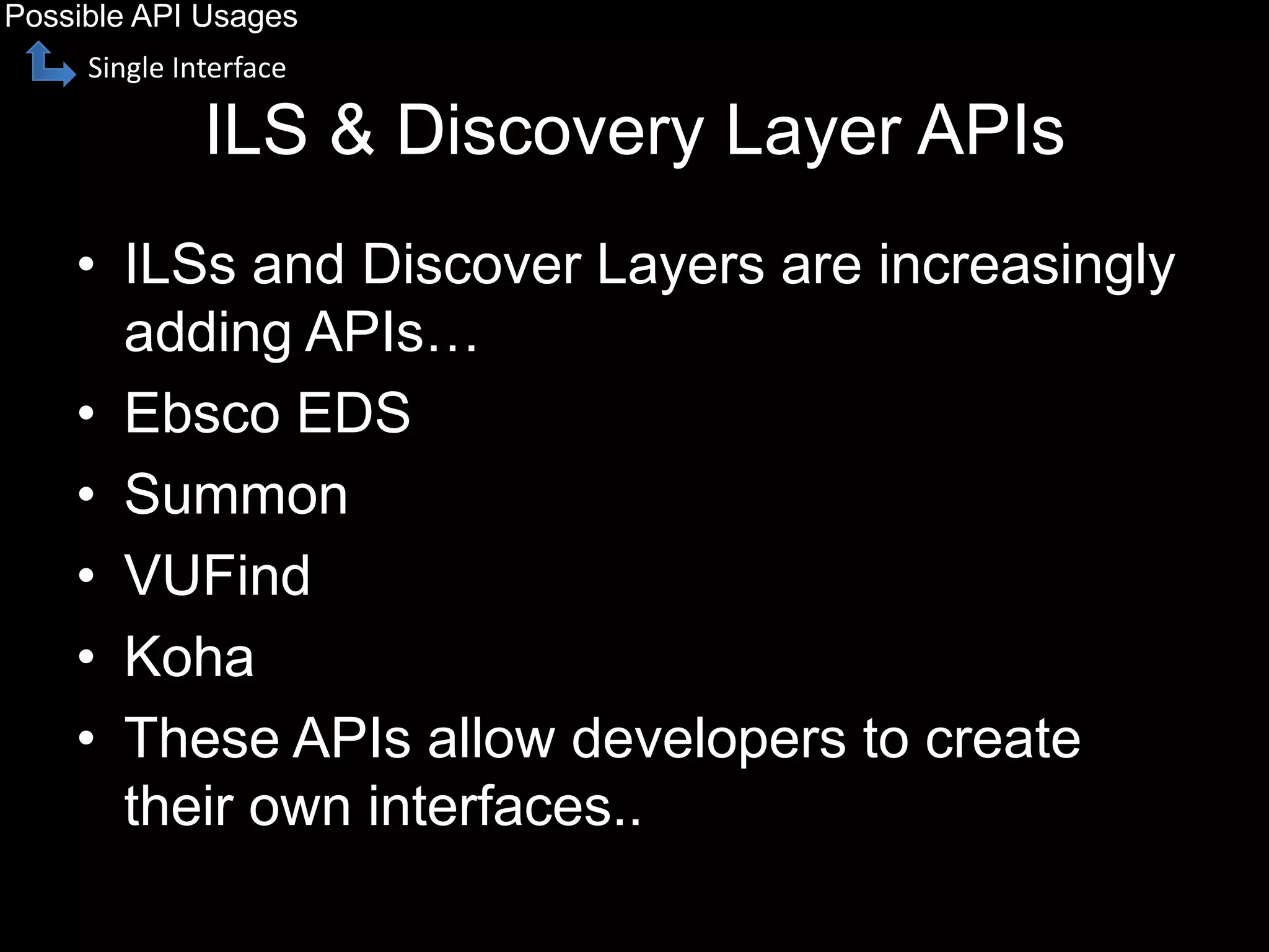 ILS & Discovery Layer APIs
• ILSs and Discover Layers are increasingly
adding APIs…
• Ebsco EDS
• Summon
• VUFind
• Koha
• These APIs allow developers to create
their own interfaces..
Possible API Usages
Single Interface
 