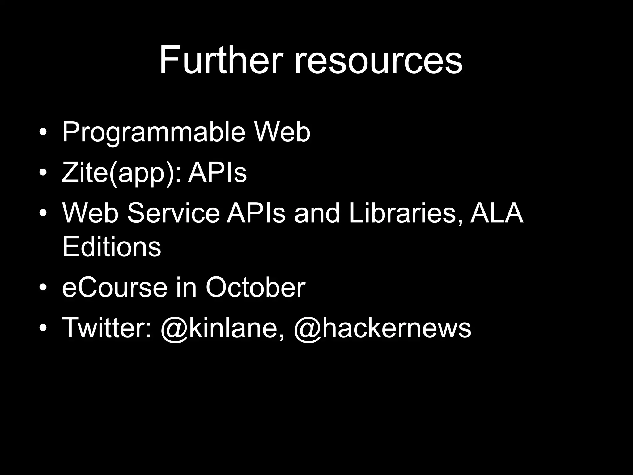 Further resources
• Programmable Web
• Zite(app): APIs
• Web Service APIs and Libraries, ALA
Editions
• eCourse in October
• Twitter: @kinlane, @hackernews
 