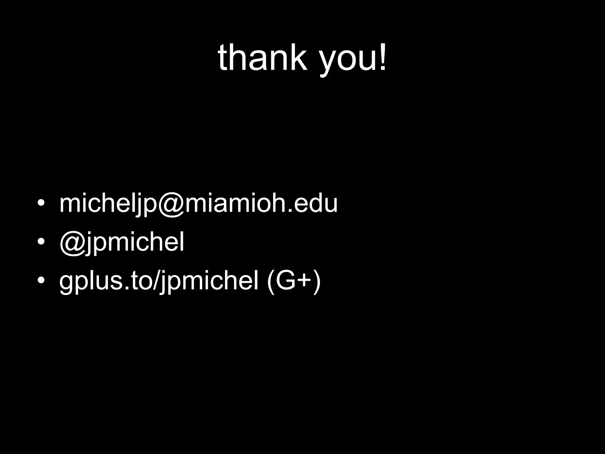 thank you!
• micheljp@miamioh.edu
• @jpmichel
• gplus.to/jpmichel (G+)
 