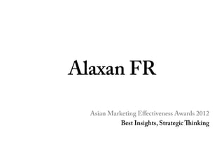 Alaxan FR	
  	
  

   Asian Marketing Eﬀectiveness Awards 2012
             Best Insights, Strategic inking
 