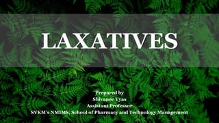 1
LAXATIVES
Prepared by
Shivanee Vyas
Assistant Professor
SVKM’s NMIMS, School of Pharmacy and Technology Management
 