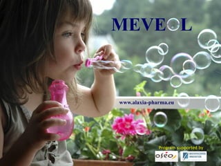 MEVE L
  Cathy, Jacky
  Pilou, Cezar




                               www.alaxia-pharma.eu

ALAXIA SAS
3-11 Rue Perlerie
F- 69120 Vaulx en Velin
Phone : +33.(0)4.72.81.09.26
Fax : +33.(0)4.78.41.17.79
Email : contact@bioalaxia.eu
                                             Program supported by
www.meveol.eu
 