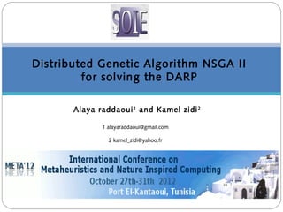 Distributed Genetic Algorithm NSGA II
for solving the DARP
Alaya raddaoui1
and Kamel zidi2
1 alayaraddaoui@gmail.com
2 kamel_zidi@yahoo.fr
 