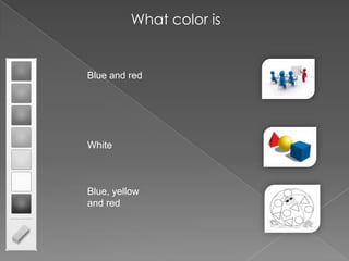 What color is
Blue and red
White
Blue, yellow
and red