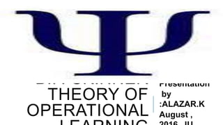 B.F. SKINNER
THEORY OF
OPERATIONAL
Presentation
by
:ALAZAR.K
August ,
 