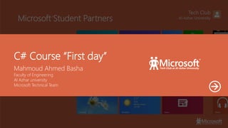 Microsoft Student Partners®
Tech Club
Al-Azhar University
C# Course “First day”
Mahmoud Ahmed Basha
Faculty of Engineering
Al Azhar university
Microsoft Technical Team
 