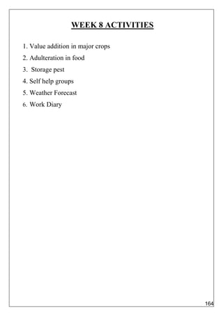 WEEK 8 ACTIVITIES
1. Value addition in major crops
2. Adulteration in food
3. Storage pest
4. Self help groups
5. Weather Forecast
6. Work Diary
164
 