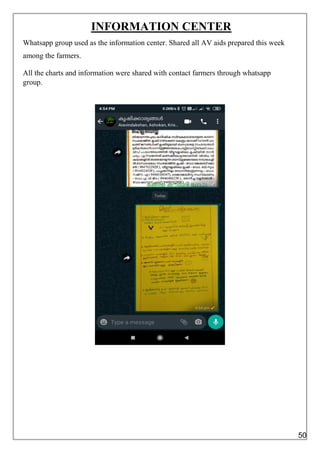 INFORMATION CENTER
Whatsapp group used as the information center. Shared all AV aids prepared this week
among the farmers.
All the charts and information were shared with contact farmers through whatsapp
group.
50
 