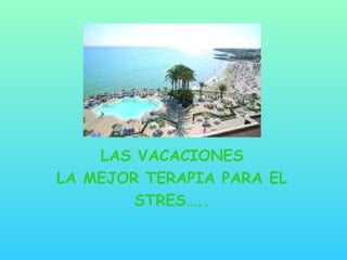 LAS VACACIONES LA MEJOR TERAPIA PARA EL STRES….. 