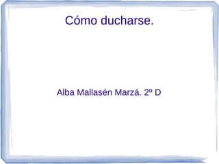 Cómo ducharse.




Alba Mallasén Marzá. 2º D
 