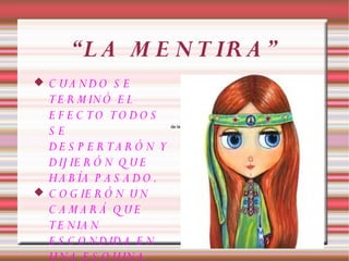 “L A M E N T IR A ”
   C UA NDO S E
    T E R M IN Ó E L
    E F E C TO TO DO S
    SE                       de la




    DE S P E R TA R Ó N Y
    D IJ IE R Ó N Q U E
    H A B ÍA P A S A D O .
   C O G IE R Ó N U N
    C A MA R Á Q UE
    T E N IA N
    E S C O N D ID A E N
    U N A E S Q U IN A .
 