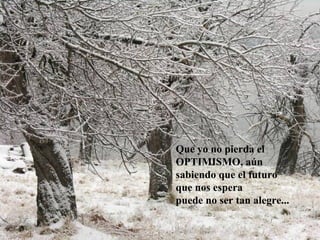 Que yo no pierda el
OPTIMISMO, aún
sabiendo que el futuro
que nos espera
puede no ser tan alegre...
 
