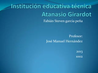 Fabián Steven garcia peña



              Profesor:
 José Manuel Hernández

                    2013
                    1002
 