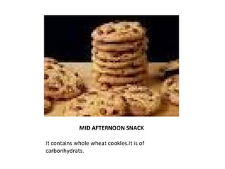 MID AFTERNOON SNACK 
It contains whole wheat cookles.It is of 
carbonhydrats. 
 