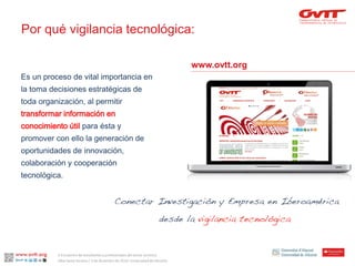 Por qué vigilancia tecnológica: 
www.ovtt.org 
Es un proceso de vital importancia en la toma decisiones estratégicas de toda organización, al permitir transformar información en conocimiento útilpara ésta y promover con ello la generación de oportunidades de innovación, colaboración y cooperación tecnológica. 
II Encuentro de estudiantes y profesionales del sector turístico. 
Alba Santa Soriano / 3 de diciembre de 2014. Universidad de Alicante.  