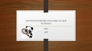 INVENTOS IMPORTATES PARA EL SER
HUMANO
A.R.C
4EP
 