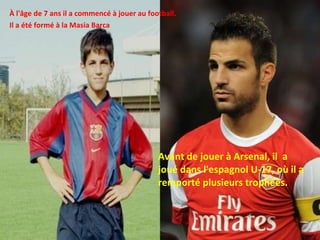 Avant de jouer à Arsenal, il  a joué dans l'espagnol U-17, où il a remporté plusieurs trophées. À l'âge de 7 ans il a commencé à jouer au football. Il a été formé à la Masia Barca 