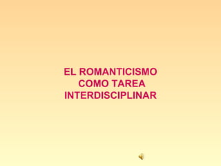EL ROMANTICISMO COMO TAREA INTERDISCIPLINAR  