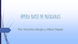 ÓPERA BAILE DE MÁSCARAS
Por Victoria Abajo y Alba Yepes
 