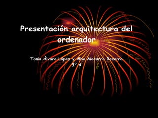 Presentación arquitectura del ordenador Tania Álvaro López y Alba Macarro Becerra 3º A 