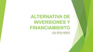 ALTERNATIVA DE
INVERSIONES Y
FINANCIAMIENTO
ALBA RIVERA MENDEZ
 