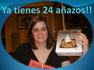 Ya tienes 24 añazos!!