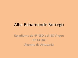 Alba Bahamonde Borrego
Estudiante de 4º ESO del IES Virgen
de La Luz
Alumna de Artesanía
 