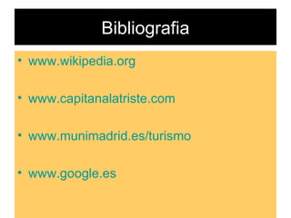 Bibliografia www.wikipedia.org www.capitanalatriste.com www.munimadrid.es/turismo www.google.es 