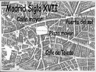 Madrid Siglo XVII Calle de Toledo Plaza mayor Calle mayor Puerta del sol 