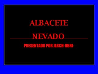 ALBACETE NEVADO PRESENTADO POR JLRCH-UBRI- 