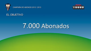 CAMPAÑA DE ABONOS 2012 / 2013



EL OBJETIVO



              7.000 Abonados
 