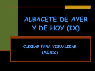 ALBACETE DE AYER Y DE HOY (IX) CLIKEAR PARA VISUALIZAR (MUSIC) 