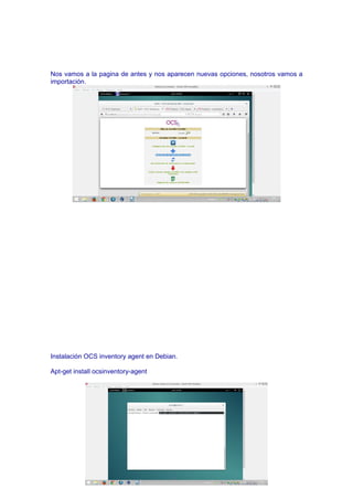 Nos vamos a la pagina de antes y nos aparecen nuevas opciones, nosotros vamos a
importación.
Instalación OCS inventory agent en Debian.
Apt-get install ocsinventory-agent
 
