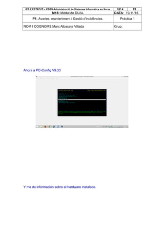 IES L’ESTATUT – CFGS Administració de Sistemes Informàtics en Xarxa UF 4 P1
M15: Mòdul de DUAL DATA: 19/11/15
P1. Avaries, manteniment i Gestió d'incidències. Pràctica 1
NOM I COGNOMS:Marc Albacete Villada Grup:
Ahora a PC-Config V9.33
Y me da información sobre el hardware instalado.
 