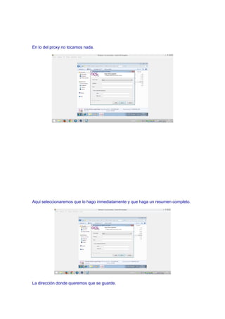 En lo del proxy no tocamos nada.
Aqui seleccionaremos que lo hago inmediatamente y que haga un resumen completo.
La dirección donde queremos que se guarde.
 