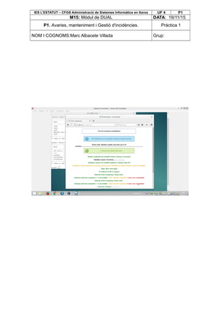 IES L’ESTATUT – CFGS Administració de Sistemes Informàtics en Xarxa UF 4 P1
M15: Mòdul de DUAL DATA: 19/11/15
P1. Avaries, manteniment i Gestió d'incidències. Pràctica 1
NOM I COGNOMS:Marc Albacete Villada Grup:
 