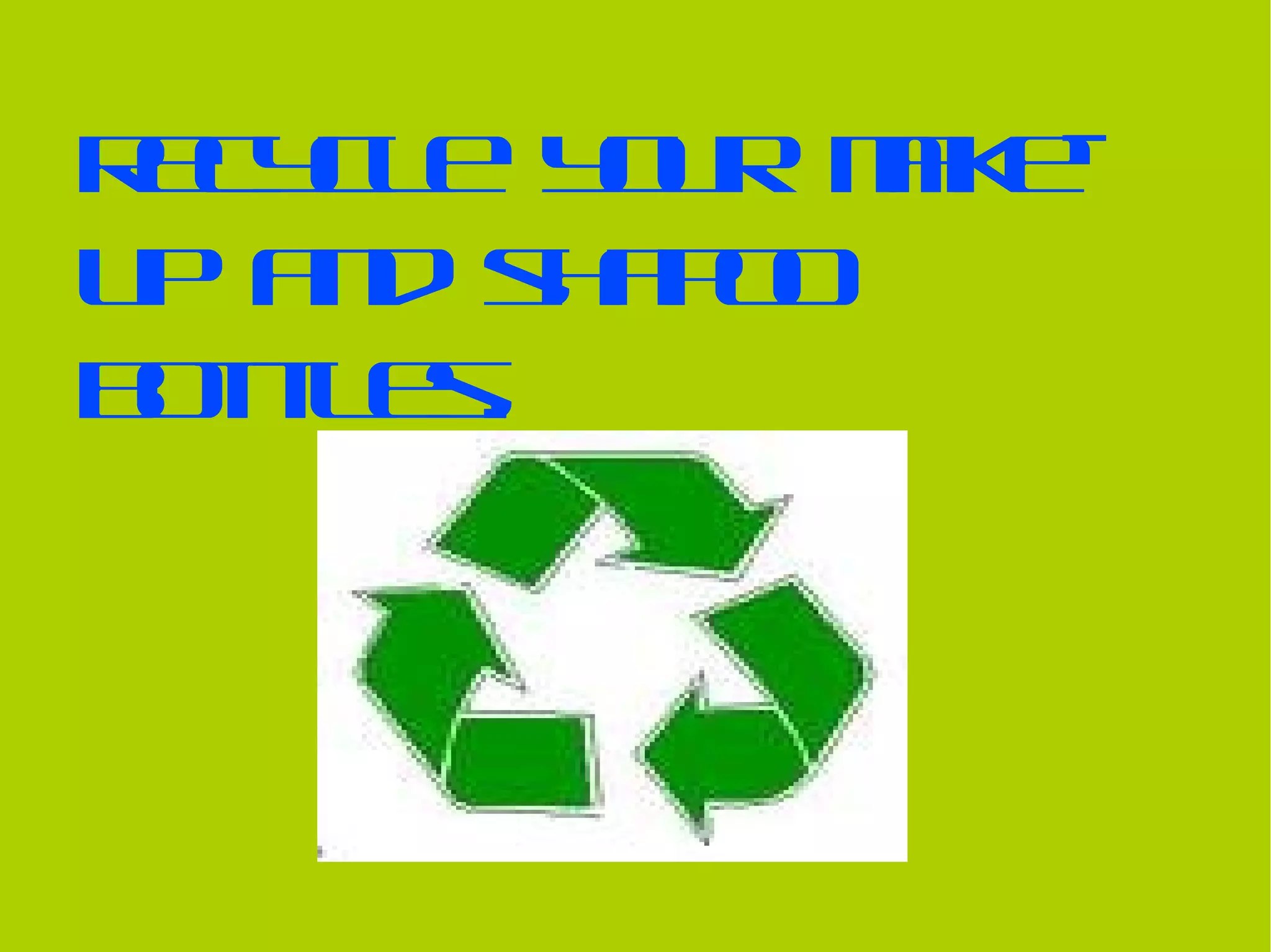 Recycle your make-up and shapoo bottles.