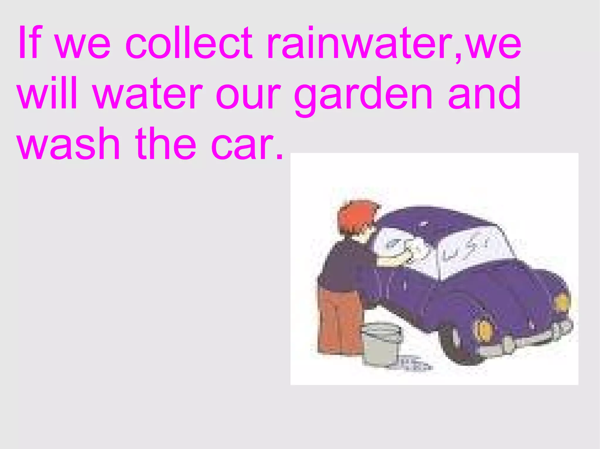 If we collect rainwater,we will water our garden and wash the car.