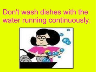 Don't wash dishes with the water running continuously. 