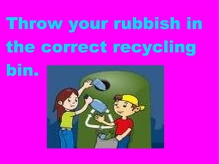 Throw your rubbish in the correct recycling bin. 