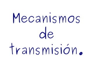 Mecanismos
de
transmisión.
 