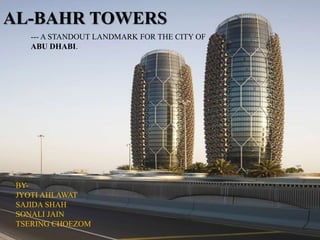 AL-BAHR TOWERS
BY-
JYOTI AHLAWAT
SAJIDA SHAH
SONALI JAIN
TSERING CHOEZOM
--- A STANDOUT LANDMARK FOR THE CITY OF
ABU DHABI.
 