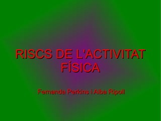 RISCS DE L'ACTIVITAT FÍSICA  Fernanda Perkins i Alba Ripoll 