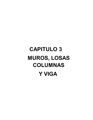 CAPITULO 3
MUROS, LOSAS
COLUMNAS
Y VIGA
 