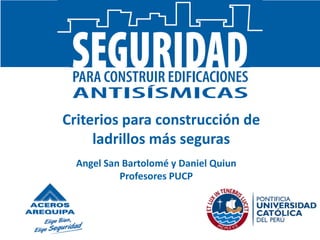 Criterios para construcción de
ladrillos más seguras
Angel San Bartolomé y Daniel Quiun
Profesores PUCP
 