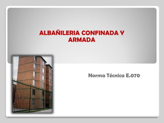 ALBAÑILERIA CONFINADA Y
ARMADA
Norma Técnica E.070
 