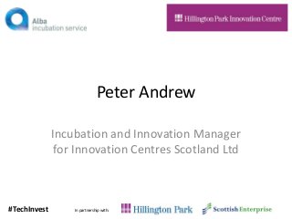#TechInvest 
In partnership with: 
Peter Andrew 
Incubation and Innovation Manager for Innovation Centres Scotland Ltd  
