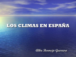 LOS CLIMAS EN ESPAÑA




         Alba Bermejo Guerrero
 