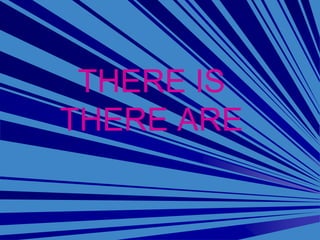 THERE IS
THERE ARE
 