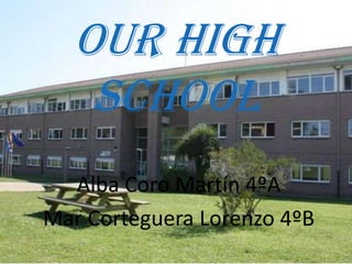 Our High
   School
  Alba Coro Martín 4ºA
Mar Corteguera Lorenzo 4ºB
 